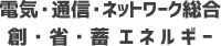 電気通信・ネットワーク総合 創・省・蓄エネルギー
